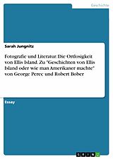 E-Book (pdf) Fotografie und Literatur. Die Ortlosigkeit von Ellis Island. Zu "Geschichten von Ellis Island oder wie man Amerikaner machte" von George Perec und Robert Bober von Sarah Jungnitz