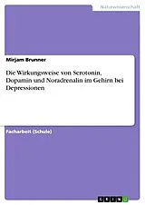 Kartonierter Einband Die Wirkungsweise von Serotonin, Dopamin und Noradrenalin im Gehirn bei Depressionen von Mirjam Brunner