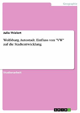E-Book (pdf) Wolfsburg. Autostadt. Einfluss von "VW" auf die Stadtentwicklung von Julia Thielert