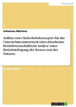 E-Book (pdf) Aufbau eines Sicherheitskonzeptes für das Unternehmensnetzwerk eines Altenheims. Betriebswirtschaftliche Analyse unter Berücksichtigung der Kosten und des Nutzens von Johannes Martens