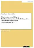 E-Book (pdf) Unternehmensnachfolge in Familienunternehmen. Die Bedeutung eines Mediators während eines Nachfolgeprozesses von Constance Brandstätter