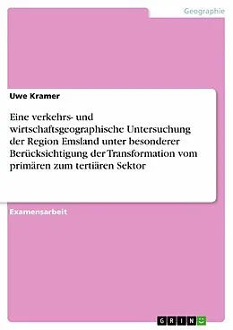 E-Book (pdf) Eine verkehrs- und wirtschaftsgeographische Untersuchung der Region Emsland unter besonderer Berücksichtigung der Transformation vom primären zum tertiären Sektor von Uwe Kramer