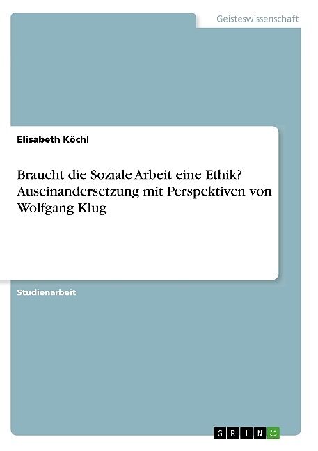 Braucht die Soziale Arbeit eine Ethik? Auseinandersetzung mit Perspektiven von Wolfgang Klug