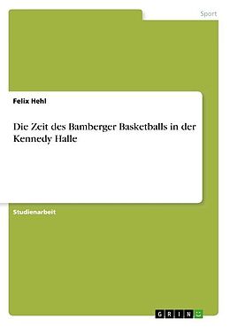 Kartonierter Einband Die Zeit des Bamberger Basketballs in der Kennedy Halle von Felix Hehl