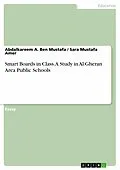 E-Book (pdf) Smart Boards in Class. A Study in Al Gheran Area Public Schools von Abdalkareem A. Ben Mustafa, Sara Mustafa Amer