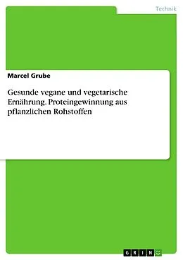 E-Book (pdf) Gesunde vegane und vegetarische Ernährung. Proteingewinnung aus pflanzlichen Rohstoffen von Marcel Grube