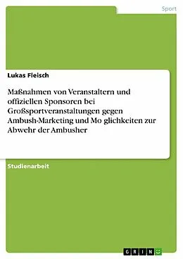 E-Book (pdf) Maßnahmen von Veranstaltern und offiziellen Sponsoren bei Großsportveranstaltungen gegen Ambush-Marketing und Mo¨glichkeiten zur Abwehr der Ambusher von Lukas Fleisch