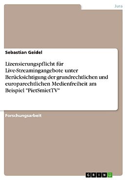 Kartonierter Einband Lizensierungspflicht für Live-Streamingangebote unter Berücksichtigung der grundrechtlichen und europarechtlichen Medienfreiheit am Beispiel "PietSmietTV" von Sebastian Geidel