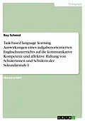 E-Book (pdf) Task-based language learning. Auswirkungen eines aufgabenorientierten Englischunterrichts auf die kommunikative Kompetenz und affektive Haltung von Schülerinnen und Schülern der Sekundarstufe I von Roy Schmid