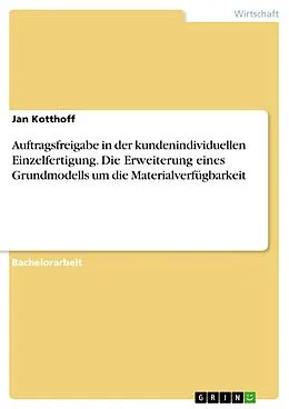 E-Book (pdf) Auftragsfreigabe in der kundenindividuellen Einzelfertigung. Die Erweiterung eines Grundmodells um die Materialverfügbarkeit von Jan Kotthoff