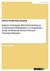Kartonierter Einband Impact of Strategic Material Sourcing on Construction Performance. A Comparative Study of Domestic Verses Overseas Sourcing Strategies von Dennis Joseph Kojo Sarpong