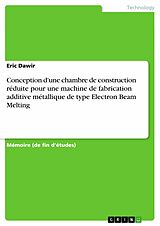 eBook (pdf) Conception d'une chambre de construction réduite pour une machine de fabrication additive métallique de type Electron Beam Melting de Eric Dawir
