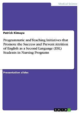 E-Book (pdf) Programmatic and Teaching Initiatives that Promote the Success and Prevent Attrition of English as a Second Language (ESL) Students in Nursing Programs von Patrick Kimuyu