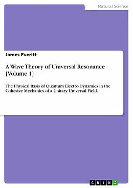 E-Book (pdf) A Wave Theory of Universal Resonance [Volume 1] von James Everitt