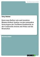 Kartonierter Einband Kann man Barbar sein und trotzdem Blumen lieben? Analyse zu den nationalen Stereotypen der Nachbarn Frankreichs in der Comicreihe Asterix mit Fokus auf die Deutschen von Tony Steiner