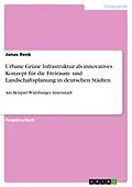 E-Book (pdf) Urbane Grüne Infrastruktur als innovatives Konzept für die Freiraum- und Landschaftsplanung in deutschen Städten von Jonas Renk