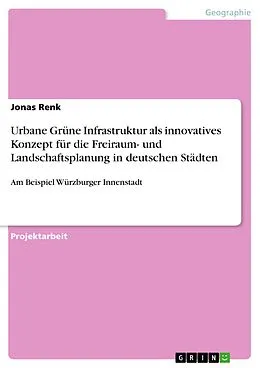 E-Book (pdf) Urbane Grüne Infrastruktur als innovatives Konzept für die Freiraum- und Landschaftsplanung in deutschen Städten von Jonas Renk