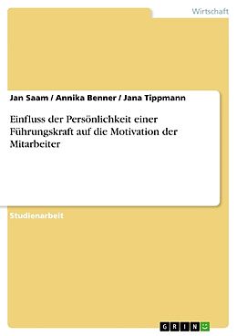 Kartonierter Einband Einfluss der Persönlichkeit einer Führungskraft auf die Motivation der Mitarbeiter von Annika Benner, Jan Saam, Jana Tippmann