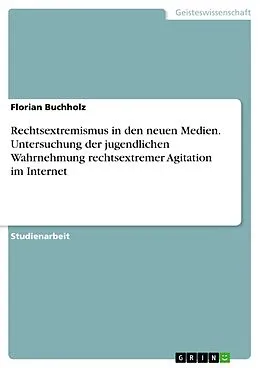 E-Book (pdf) Rechtsextremismus in den neuen Medien. Untersuchung der jugendlichen Wahrnehmung rechtsextremer Agitation im Internet von Florian Buchholz