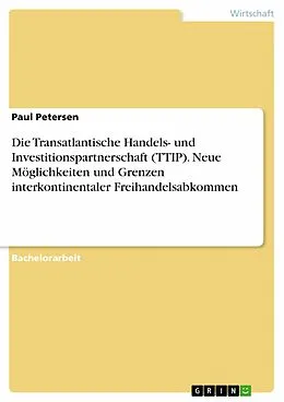 E-Book (pdf) Die Transatlantische Handels- und Investitionspartnerschaft (TTIP). Neue Möglichkeiten und Grenzen interkontinentaler Freihandelsabkommen von Paul Petersen