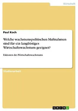 E-Book (pdf) Welche wachstumspolitischen Maßnahmen sind für ein langfristiges Wirtschaftswachstum geeignet? von Paul Koch