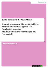 E-Book (pdf) Unterrichtsplanung "Die wirtschaftliche Ausbeutung der Gefangenen von Auschwitz" inklusive methodisch-didaktischer Analyse und Stundenbild von Daniel Senekowitsch, Kevin Klemm