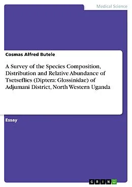 E-Book (pdf) A Survey of the Species Composition, Distribution and Relative Abundance of Tsetseflies (Diptera: Glossinidae) of Adjumani District, North Western Uganda von Cosmas Alfred Butele