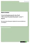 E-Book (pdf) Unterrichtsplanung für das Fach "Wirtschaft-Technik-Haushalt" in der 7. Klasse von Martin Schaller