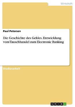 E-Book (pdf) Die Geschichte des Geldes. Entwicklung vom Tauschhandel zum Electronic Banking von Paul Petersen