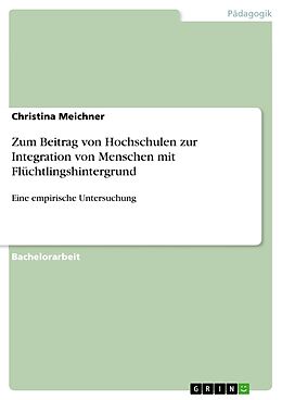Kartonierter Einband Zum Beitrag von Hochschulen zur Integration von Menschen mit Flüchtlingshintergrund von Christina Meichner