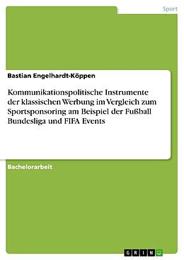 Kartonierter Einband Kommunikationspolitische Instrumente der klassischen Werbung im Vergleich zum Sportsponsoring am Beispiel der Fußball Bundesliga und FIFA Events von Bastian Engelhardt-Köppen