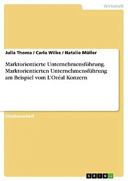 E-Book (pdf) Marktorientierte Unternehmensführung. Marktorientierten Unternehmensführung am Beispiel vom L'Oréal Konzern von Julia Thoma, Carla Wilke, Natalie Müller