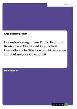 Kartonierter Einband Herausforderungen von Public Health im Kontext von Flucht und Gesundheit. Gesundheitliche Situation und Maßnahmen zur Stärkung der Gesundheit von Anja Schering-Arndt