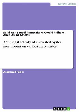E-Book (pdf) Antifungal activity of cultivated oyster mushrooms on various agro-wastes von Sajid AL - Saeedi, Mustafa N. Owaid, Idham Abed Ali Al-Assaffii