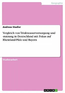 E-Book (pdf) Vergleich von Trinkwasserversorgung und -nutzung in Deutschland mit Fokus auf Rheinland-Pfalz und Bayern von Andreas Stadler