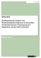 E-Book (pdf) Textlinguistische Analyse von Wiederaufnahmestrukturen in deutschen Nachrichtentexten. Übertragung der Ergebnisse auf den DaF-Unterricht von Selma Akol
