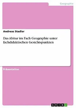 E-Book (pdf) Das Abitur im Fach Geographie unter fachdidaktischen Gesichtspunkten von Andreas Stadler