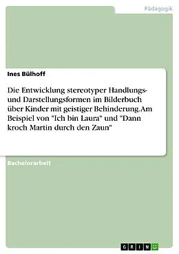 E-Book (pdf) Die Entwicklung stereotyper Handlungs- und Darstellungsformen im Bilderbuch über Kinder mit geistiger Behinderung. Am Beispiel von "Ich bin Laura" und "Dann kroch Martin durch den Zaun" von Ines Bülhoff