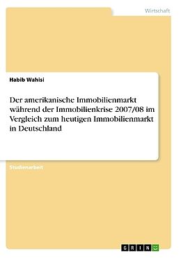 Kartonierter Einband Der amerikanische Immobilienmarkt während der Immobilienkrise 2007/08 im Vergleich zum heutigen Immobilienmarkt in Deutschland von Habib Wahisi