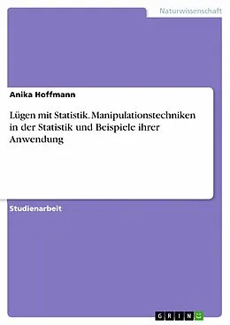 E-Book (pdf) Lügen mit Statistik. Manipulationstechniken in der Statistik und Beispiele ihrer Anwendung von Anika Hoffmann
