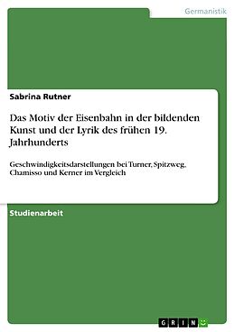 E-Book (pdf) Das Motiv der Eisenbahn in der bildenden Kunst und der Lyrik des frühen 19. Jahrhunderts von Sabrina Rutner