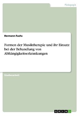 Kartonierter Einband Formen der Musiktherapie und ihr Einsatz bei der Behandlung von Abhängigkeitserkrankungen von Hermann Fuchs