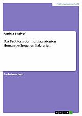 E-Book (pdf) Das Problem der multiresistenten Human-pathogenen Bakterien von Patricia Bischof