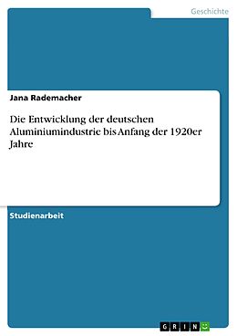 E-Book (pdf) Die Entwicklung der deutschen Aluminiumindustrie bis Anfang der 1920er Jahre von Jana Rademacher