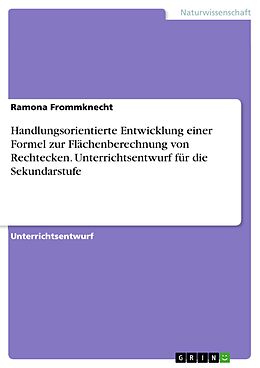 E-Book (pdf) Handlungsorientierte Entwicklung einer Formel zur Flächenberechnung von Rechtecken. Unterrichtsentwurf für die Sekundarstufe von Ramona Frommknecht