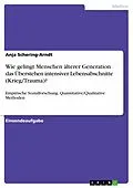 E-Book (pdf) Wie gelingt Menschen älterer Generation das Überstehen intensiver Lebensabschnitte (Krieg/Trauma)? von Anja Schering-Arndt