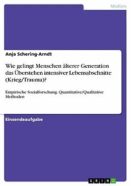 E-Book (pdf) Wie gelingt Menschen älterer Generation das Überstehen intensiver Lebensabschnitte (Krieg/Trauma)? von Anja Schering-Arndt