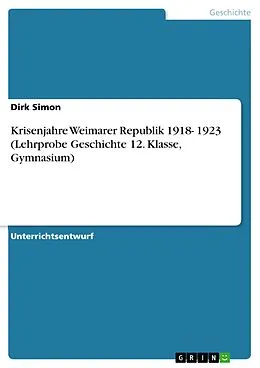 E-Book (pdf) Krisenjahre Weimarer Republik 1918- 1923 (Lehrprobe Geschichte 12. Klasse, Gymnasium) von Dirk Simon