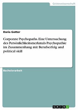 E-Book (pdf) Corporate Psychopaths. Eine Untersuchung des Persönlichkeitsmerkmals Psychopathie im Zusammenhang mit Berufserfolg und political skill von Daria Gotter