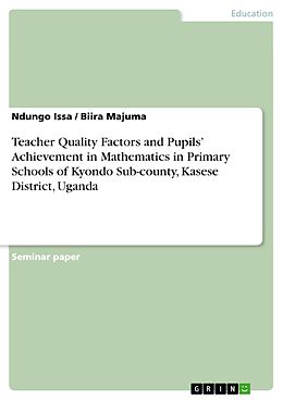 E-Book (pdf) Teacher Quality Factors and Pupils' Achievement in Mathematics in Primary Schools of Kyondo Sub-county, Kasese District, Uganda von Ndungo Issa, Biira Majuma